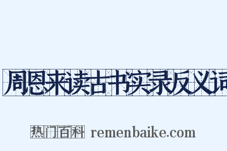周恩来读古书实录反义词是什么意思的图片